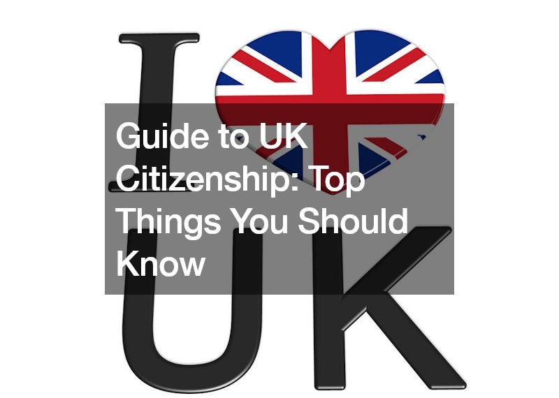 Guide to UK Citizenship: Top Things You Should Know